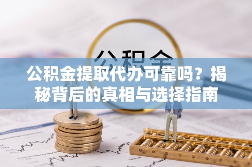 琅琊公积金提取代办可靠吗？揭秘背后的真相与选择指南