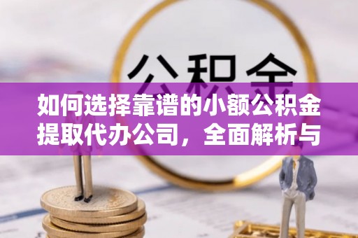 琅琊如何选择靠谱的小额公积金提取代办公司，全面解析与实用指南