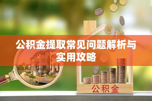 琅琊公积金提取常见问题解析与实用攻略