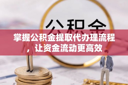 琅琊掌握公积金提取代办理流程，让资金流动更高效
