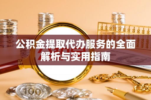 琅琊公积金提取代办服务的全面解析与实用指南