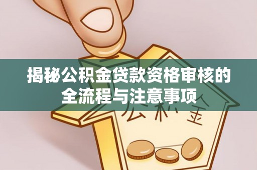 琅琊揭秘公积金贷款资格审核的全流程与注意事项
