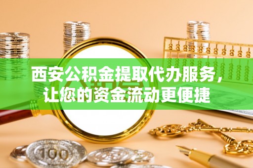 琅琊西安公积金提取代办服务，让您的资金流动更便捷