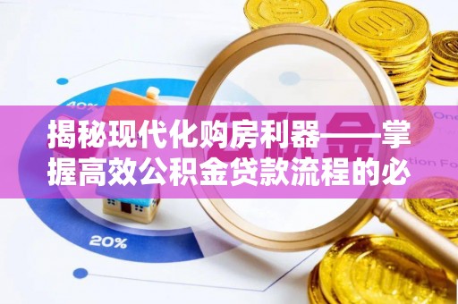 琅琊揭秘现代化购房利器——掌握高效公积金贷款流程的必备指南