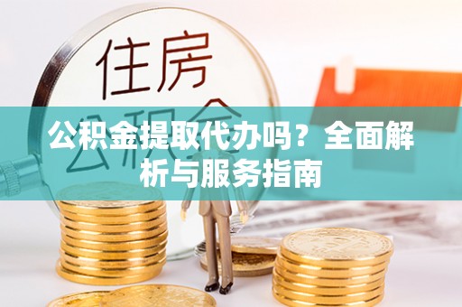 琅琊公积金提取代办吗？全面解析与服务指南