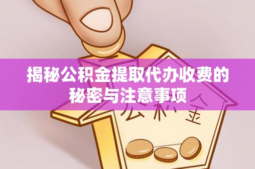 琅琊揭秘公积金提取代办收费的秘密与注意事项