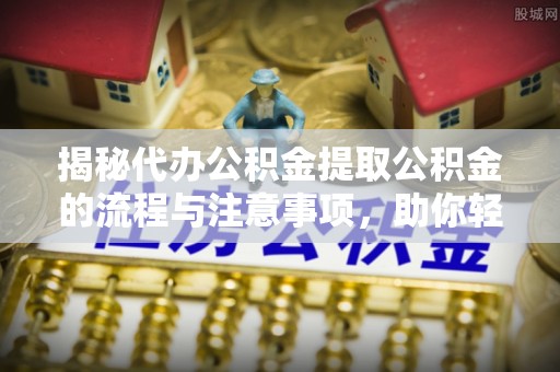 琅琊揭秘代办公积金提取公积金的流程与注意事项，助你轻松拿回属于你的钱