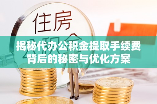 琅琊揭秘代办公积金提取手续费背后的秘密与优化方案