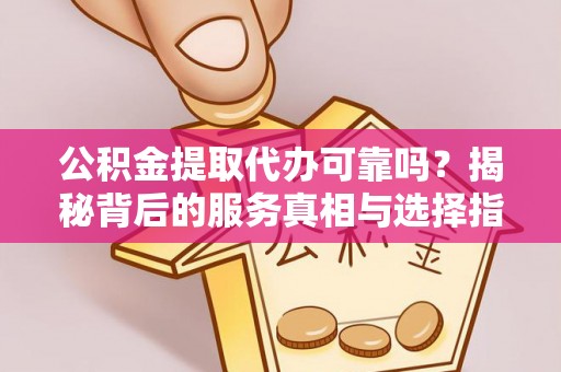 琅琊公积金提取代办可靠吗？揭秘背后的服务真相与选择指南