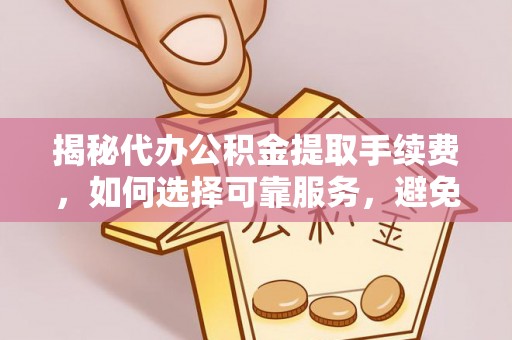 琅琊揭秘代办公积金提取手续费，如何选择可靠服务，避免隐形陷阱