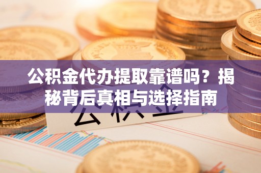 琅琊公积金代办提取靠谱吗？揭秘背后真相与选择指南