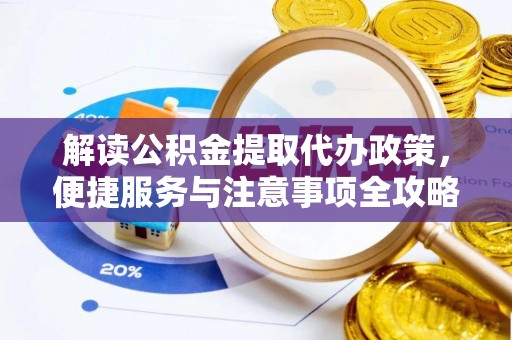琅琊解读公积金提取代办政策，便捷服务与注意事项全攻略