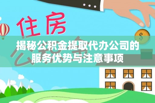 琅琊揭秘公积金提取代办公司的服务优势与注意事项