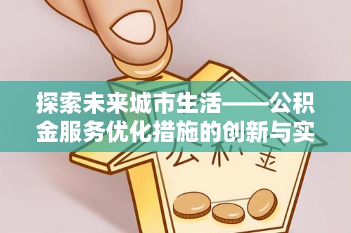 琅琊探索未来城市生活——公积金服务优化措施的创新与实践