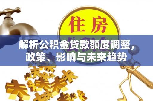 琅琊解析公积金贷款额度调整，政策、影响与未来趋势