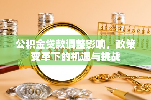 琅琊公积金贷款调整影响，政策变革下的机遇与挑战