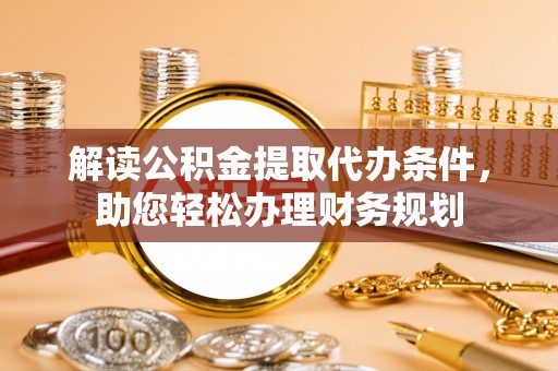 琅琊解读公积金提取代办条件，助您轻松办理财务规划