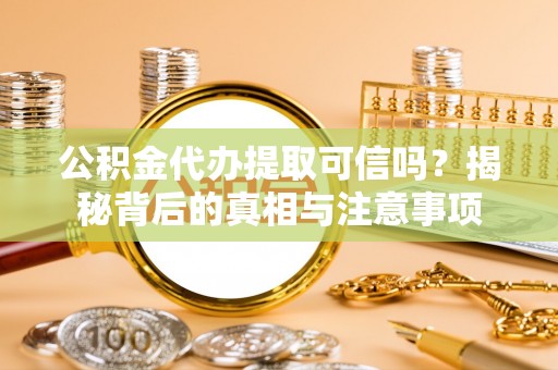 琅琊公积金代办提取可信吗？揭秘背后的真相与注意事项