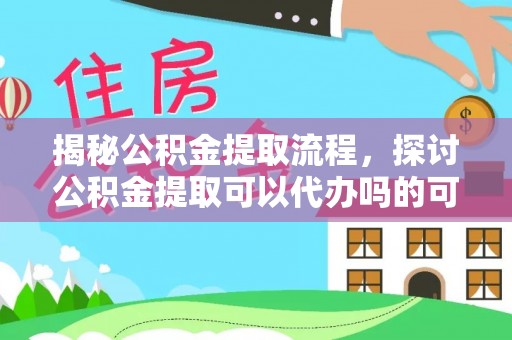 琅琊揭秘公积金提取流程，探讨公积金提取可以代办吗的可行性与注意事项