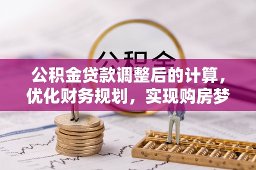 琅琊公积金贷款调整后的计算，优化财务规划，实现购房梦想
