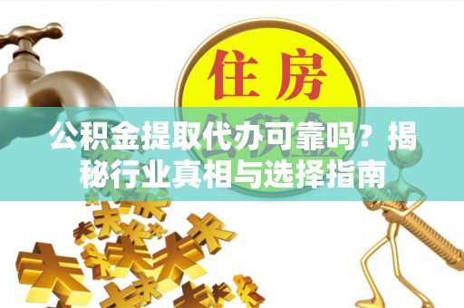 琅琊公积金提取代办可靠吗？揭秘行业真相与选择指南