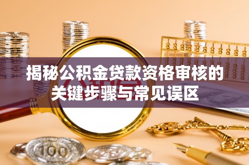 琅琊揭秘公积金贷款资格审核的关键步骤与常见误区