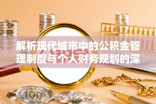 琅琊解析现代城市中的公积金管理制度与个人财务规划的深度关联