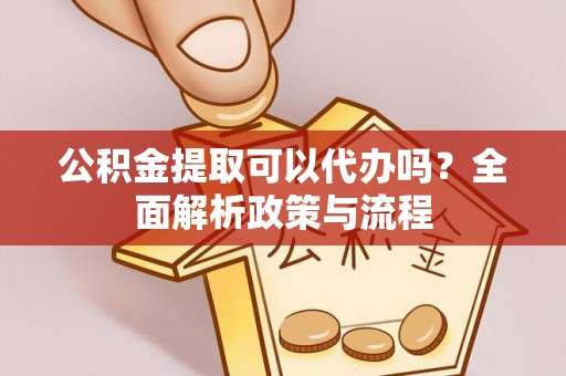 琅琊公积金提取可以代办吗？全面解析政策与流程