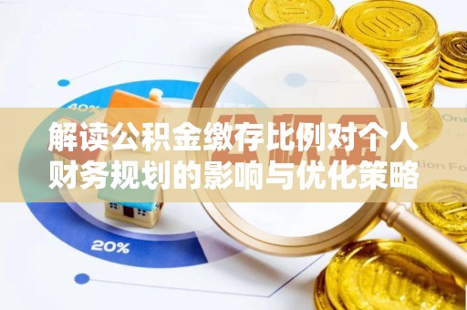 琅琊解读公积金缴存比例对个人财务规划的影响与优化策略