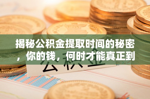琅琊揭秘公积金提取时间的秘密，你的钱，何时才能真正到手？
