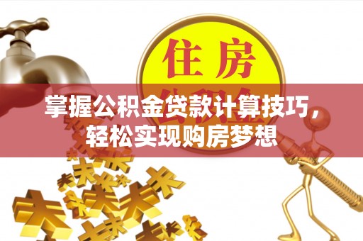 琅琊掌握公积金贷款计算技巧，轻松实现购房梦想