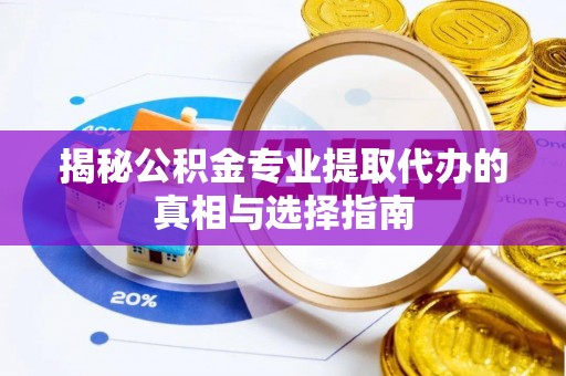 琅琊揭秘公积金专业提取代办的真相与选择指南