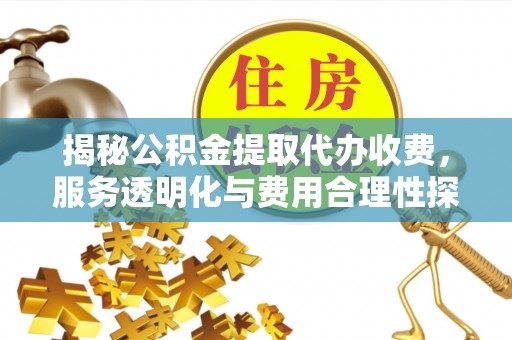琅琊揭秘公积金提取代办收费，服务透明化与费用合理性探讨