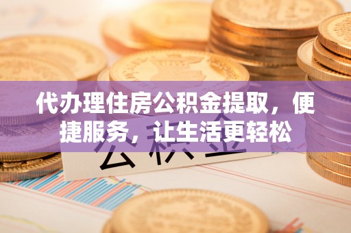琅琊代办理住房公积金提取，便捷服务，让生活更轻松