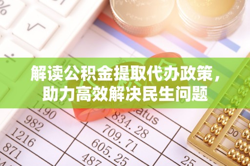 琅琊解读公积金提取代办政策，助力高效解决民生问题