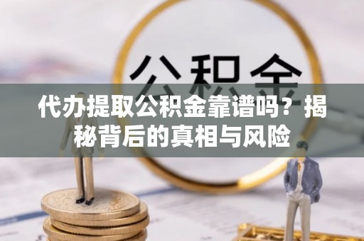 琅琊代办提取公积金靠谱吗？揭秘背后的真相与风险