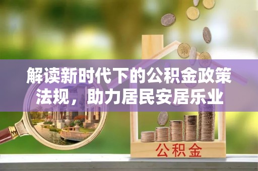 琅琊解读新时代下的公积金政策法规，助力居民安居乐业