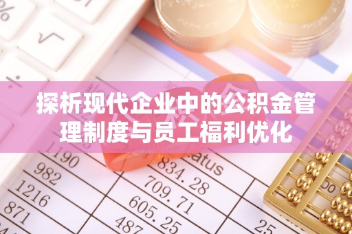 琅琊探析现代企业中的公积金管理制度与员工福利优化