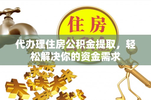 琅琊代办理住房公积金提取，轻松解决你的资金需求
