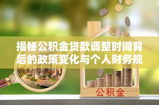 琅琊揭秘公积金贷款调整时间背后的政策变化与个人财务规划