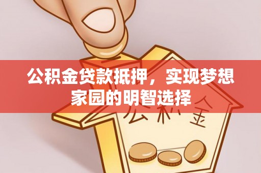 琅琊公积金贷款抵押，实现梦想家园的明智选择