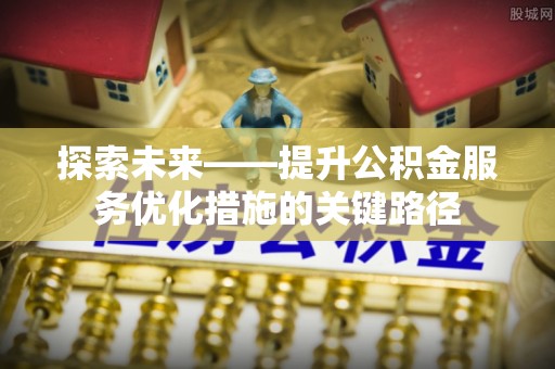 琅琊探索未来——提升公积金服务优化措施的关键路径