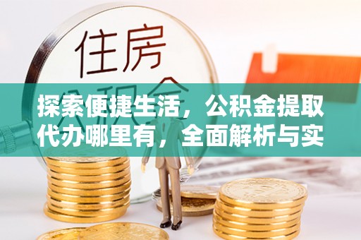 琅琊探索便捷生活，公积金提取代办哪里有，全面解析与实用指南