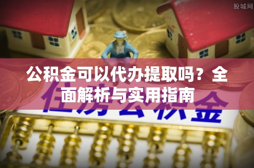 琅琊公积金可以代办提取吗？全面解析与实用指南