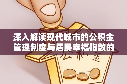 琅琊深入解读现代城市的公积金管理制度与居民幸福指数的关联