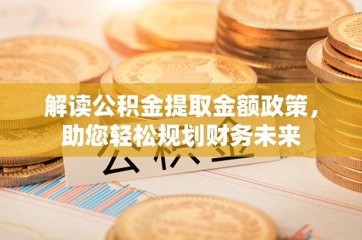 琅琊解读公积金提取金额政策，助您轻松规划财务未来