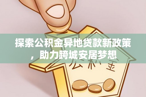 琅琊探索公积金异地贷款新政策，助力跨城安居梦想