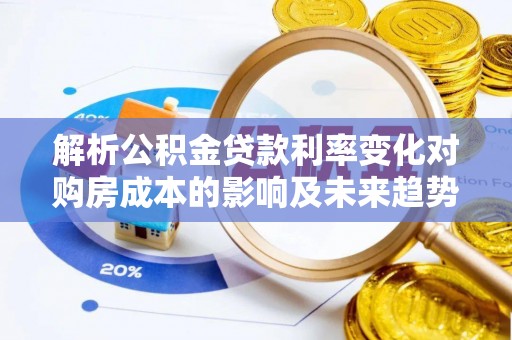 琅琊解析公积金贷款利率变化对购房成本的影响及未来趋势