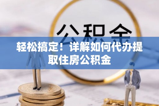 琅琊轻松搞定！详解如何代办提取住房公积金