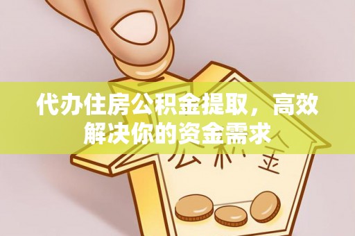 琅琊代办住房公积金提取，高效解决你的资金需求